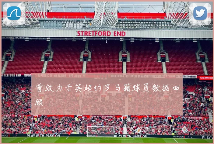 曾效力于英超的罗马籍球员数据回顾