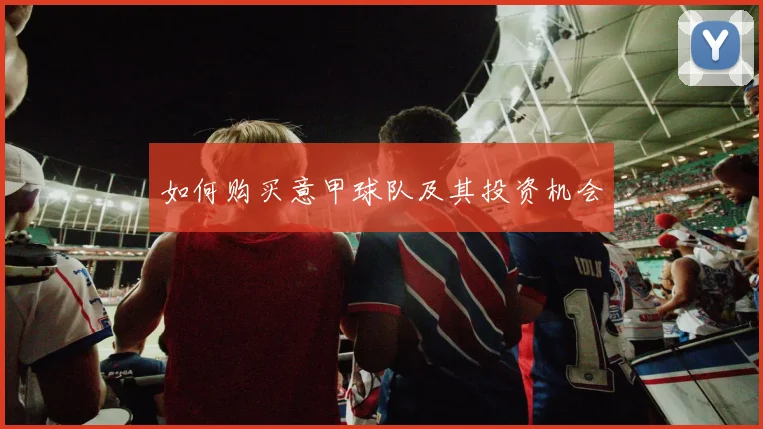 如何购买意甲球队及其投资机会