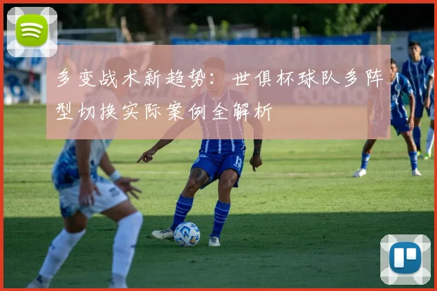 多变战术新趋势：世俱杯球队多阵型切换实际案例全解析
