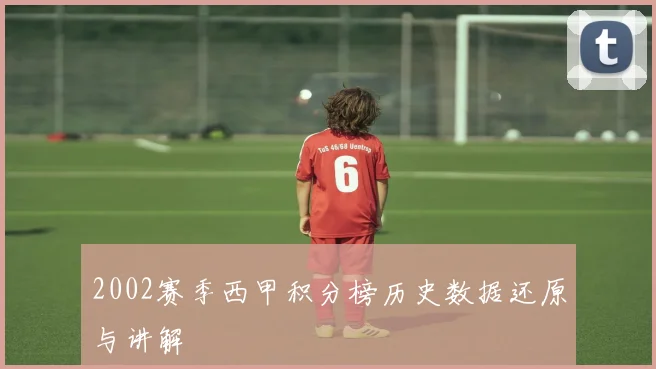 2002赛季西甲积分榜历史数据还原与讲解