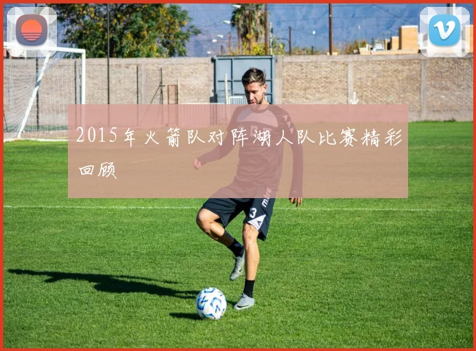 2015年火箭队对阵湖人队比赛精彩回顾