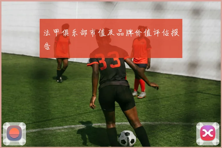 法甲俱乐部市值及品牌价值评估报告