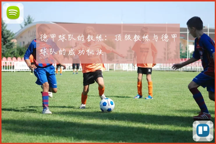 德甲球队的教练：顶级教练与德甲球队的成功秘诀