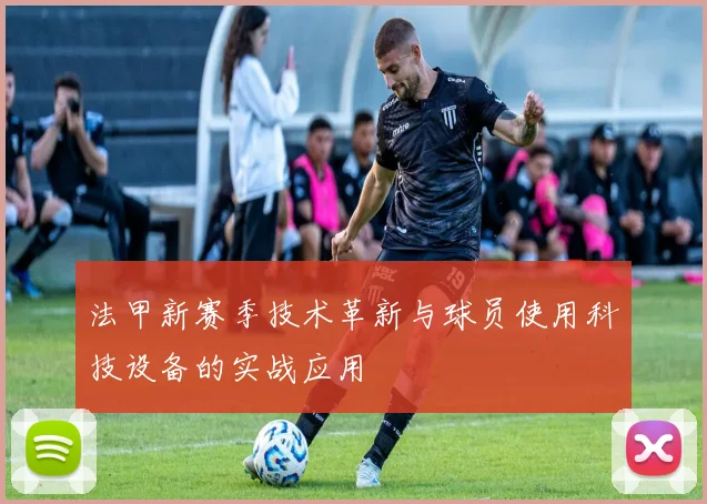 法甲新赛季技术革新与球员使用科技设备的实战应用