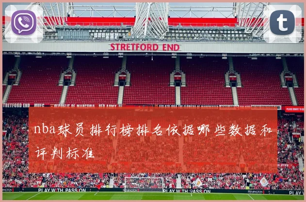 nba球员排行榜排名依据哪些数据和评判标准