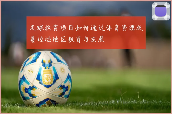 足球扶贫项目如何通过体育资源改善边远地区教育与发展