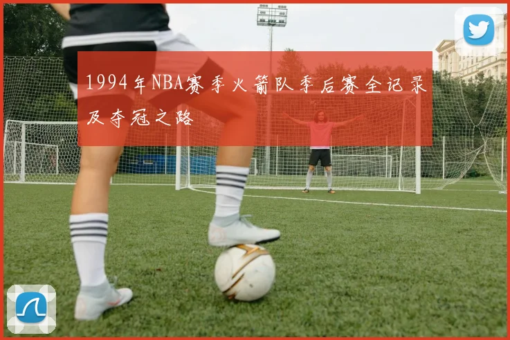 1994年NBA赛季火箭队季后赛全记录及夺冠之路